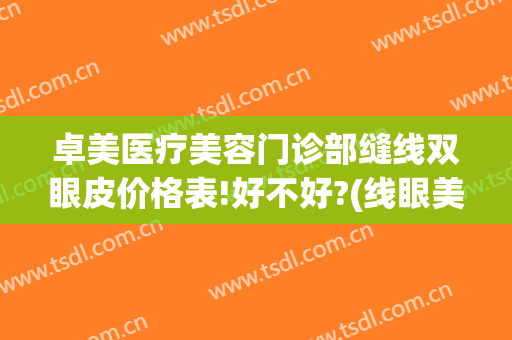 卓美医疗美容门诊部缝线双眼皮价格表!好不好?(线眼美缝剂与卓高是哪里出的)