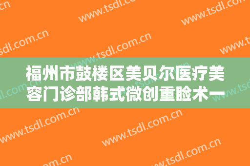 福州市鼓楼区美贝尔医疗美容门诊部韩式微创重睑术一般价位是多少?需要多久恢复?