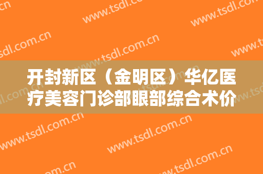 开封新区（金明区）华亿医疗美容门诊部眼部综合术价格多少钱?贵不贵?