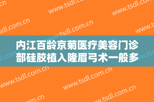内江百龄京菊医疗美容门诊部硅胶植入隆眉弓术一般多少钱?靠谱吗?