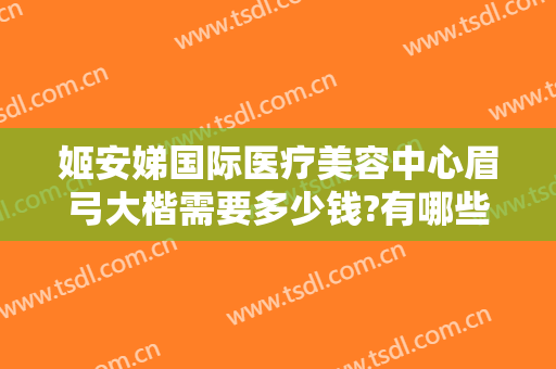 姬安娣国际医疗美容中心眉弓大楷需要多少钱?有哪些优势?