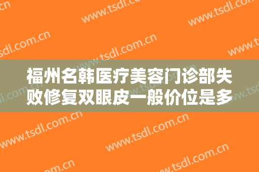 福州名韩医疗美容门诊部失败修复双眼皮一般价位是多少费用?怎么样?
