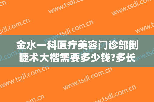 金水一科医疗美容门诊部倒睫术大楷需要多少钱?多长时间恢复?