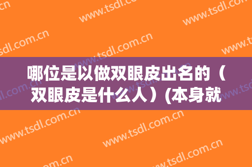 哪位是以做双眼皮出名的（双眼皮是什么人）(本身就是双眼皮)