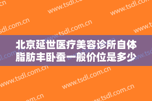 北京延世医疗美容诊所自体脂肪丰卧蚕一般价位是多少?可靠吗?