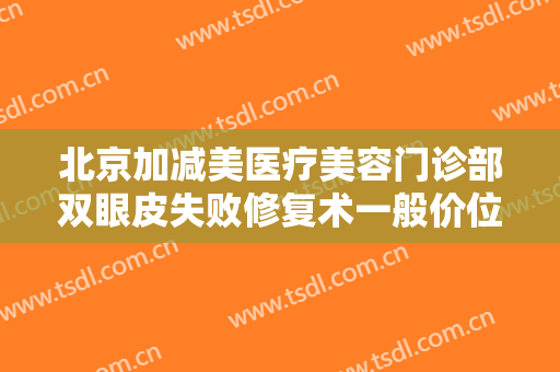 北京加减美医疗美容门诊部双眼皮失败修复术一般价位是多少费用?需要多久恢复?
