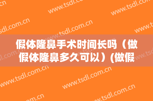 假体隆鼻手术时间长吗（做假体隆鼻多久可以）(做假体隆鼻能保持多久)