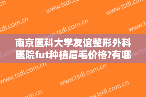 南京医科大学友谊整形外科医院fut种植眉毛价格?有哪些优势?