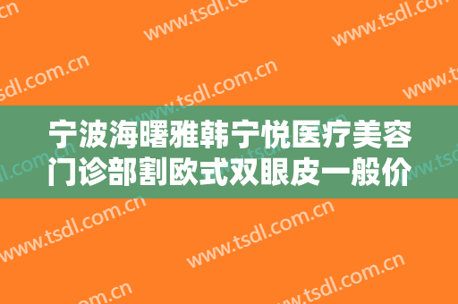 宁波海曙雅韩宁悦医疗美容门诊部割欧式双眼皮一般价位是多少?好不好?