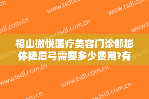 相山微悦医疗美容门诊部膨体隆眉弓需要多少费用?有哪些优势?