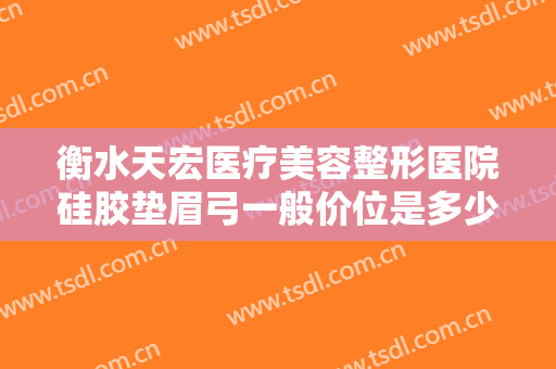 衡水天宏医疗美容整形医院硅胶垫眉弓一般价位是多少?靠谱吗?