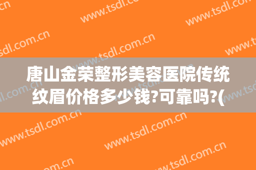 唐山金荣整形美容医院传统纹眉价格多少钱?可靠吗?(唐山金荣美容医院医生介绍)