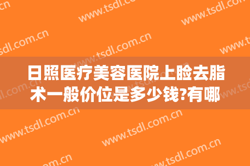 日照医疗美容医院上睑去脂术一般价位是多少钱?有哪些优势?(上眼睑去脂术效果图)