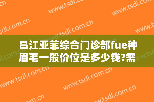 昌江亚菲综合门诊部fue种眉毛一般价位是多少钱?需要多久恢复?