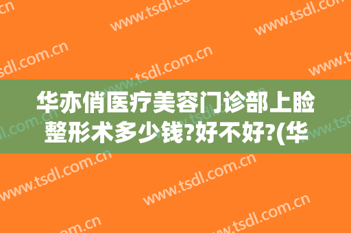 华亦俏医疗美容门诊部上睑整形术多少钱?好不好?(华亦俏医疗美容医院如何)