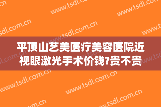 平顶山艺美医疗美容医院近视眼激光手术价钱?贵不贵?(平顶山眼睛激光手术)