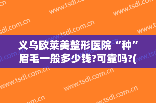 义乌欧莱美整形医院“种”眉毛一般多少钱?可靠吗?(做眉毛价位)