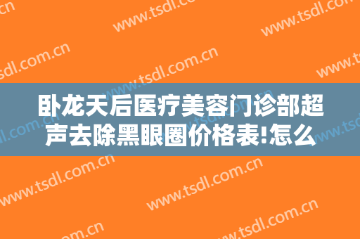 卧龙天后医疗美容门诊部超声去除黑眼圈价格表!怎么样?