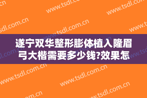 遂宁双华整形膨体植入隆眉弓大楷需要多少钱?效果怎么样?