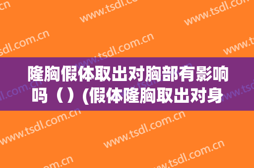 隆胸假体取出对胸部有影响吗（）(假体隆胸取出对身体有没有伤害)