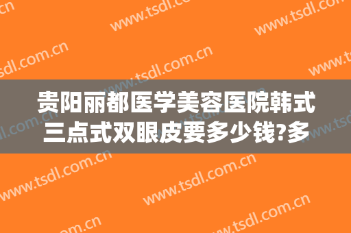 贵阳丽都医学美容医院韩式三点式双眼皮要多少钱?多长时间恢复?(贵阳割双眼皮多少钱)