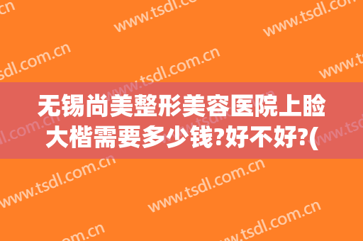 无锡尚美整形美容医院上睑大楷需要多少钱?好不好?(无锡尚美整形医院口碑)