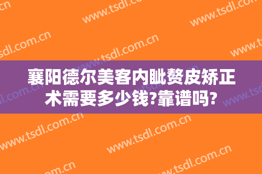 襄阳德尔美客内眦赘皮矫正术需要多少钱?靠谱吗?