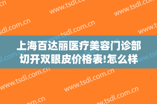 上海百达丽医疗美容门诊部切开双眼皮价格表!怎么样?(上海百达利整容医院)