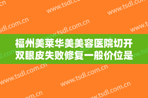 福州美莱华美美容医院切开双眼皮失败修复一般价位是多少钱?需要多久恢复?