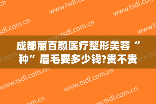 成都丽百颜医疗整形美容“种”眉毛要多少钱?贵不贵?(大象的出生方式)