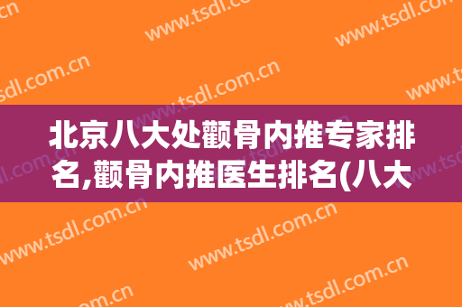 北京八大处颧骨内推专家排名,颧骨内推医生排名(八大处谁做颧骨内推比较好)