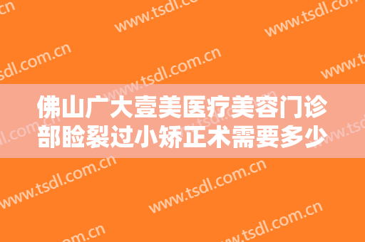 佛山广大壹美医疗美容门诊部睑裂过小矫正术需要多少钱?需要多久恢复?