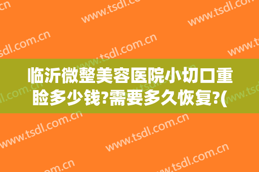 临沂微整美容医院小切口重睑多少钱?需要多久恢复?(临沂微整美容医院电话)