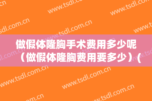 做假体隆胸手术费用多少呢（做假体隆胸费用要多少）(假体隆胸手术一般费用多少钱询新美网)