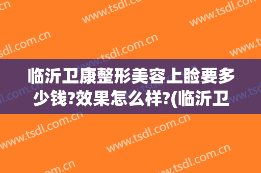 临沂卫康整形美容上睑要多少钱?效果怎么样?(临沂卫康美容整形医院)