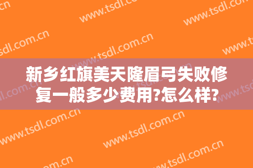新乡红旗美天隆眉弓失败修复一般多少费用?怎么样?