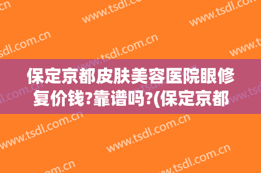 保定京都皮肤美容医院眼修复价钱?靠谱吗?(保定京都皮肤病医院咋样)