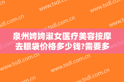 泉州娉娉淑女医疗美容按摩去眼袋价格多少钱?需要多久恢复?