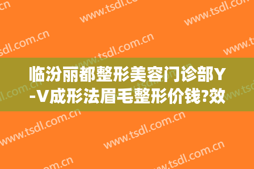 临汾丽都整形美容门诊部Y-V成形法眉毛整形价钱?效果怎么样?(临汾丽都整形医院地址)