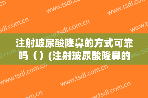 注射玻尿酸隆鼻的方式可靠吗（）(注射玻尿酸隆鼻的方式可靠吗男)