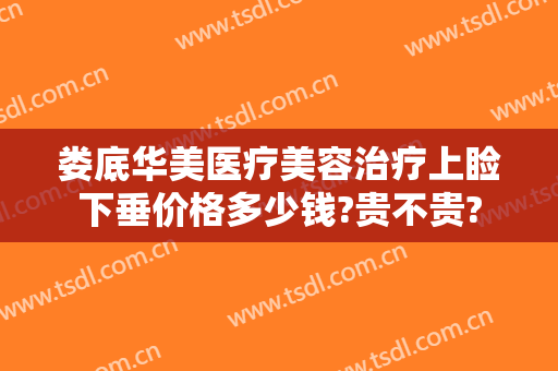 娄底华美医疗美容治疗上睑下垂价格多少钱?贵不贵?