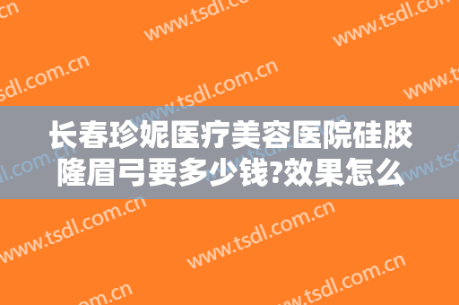 长春珍妮医疗美容医院硅胶隆眉弓要多少钱?效果怎么样?