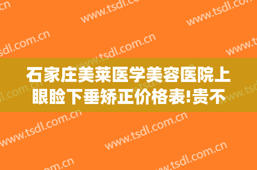 石家庄美莱医学美容医院上眼睑下垂矫正价格表!贵不贵?(石家庄美莱医院整形)