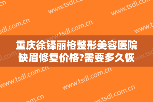 重庆徐铎丽格整形美容医院缺眉修复价格?需要多久恢复?