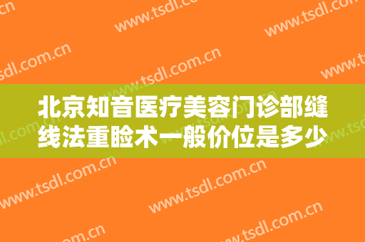 北京知音医疗美容门诊部缝线法重睑术一般价位是多少费用?需要多久恢复?