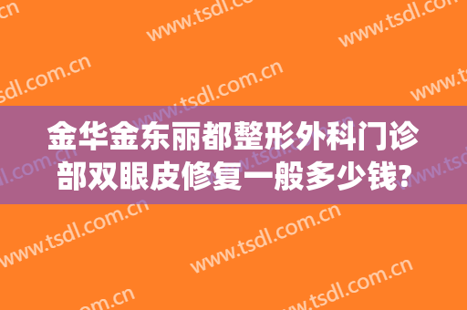 金华金东丽都整形外科门诊部双眼皮修复一般多少钱?好不好?(金华丽都整形医院)