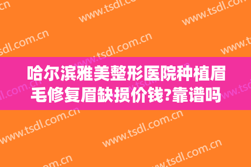 哈尔滨雅美整形医院种植眉毛修复眉缺损价钱?靠谱吗?(美容院种眉毛多少钱)