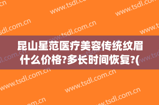 昆山星范医疗美容传统纹眉什么价格?多长时间恢复?(昆山星范医疗美容医院)
