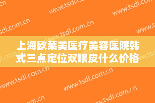 上海欧莱美医疗美容医院韩式三点定位双眼皮什么价格?需要多久恢复?