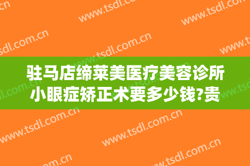 驻马店缔莱美医疗美容诊所小眼症矫正术要多少钱?贵不贵?(驻马店缔莱美医疗美容门诊部案例)